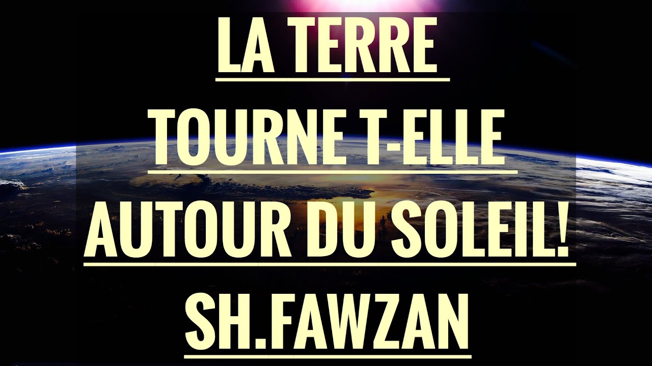 LA TERRE TOURNE T-ELLE AUTOUR DU SOLEIL! SH.FAWZAN