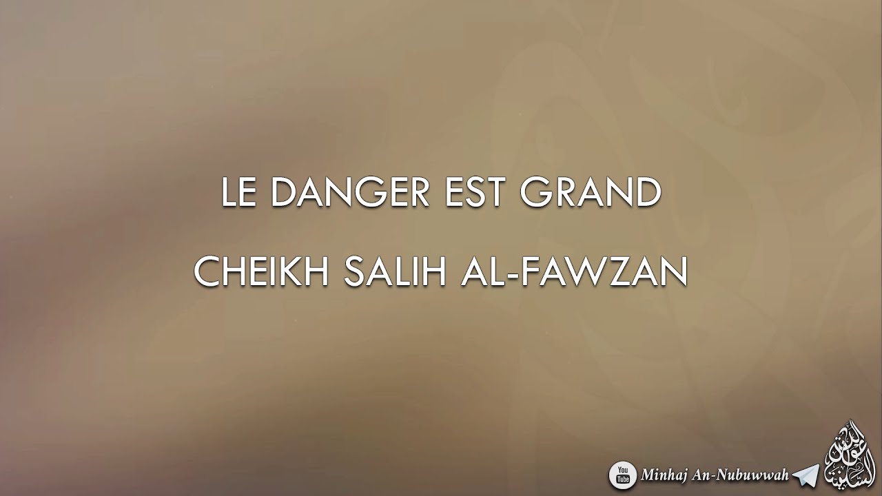 LE DANGER EST GRAND ! – Cheikh Salih Al-Fawzan