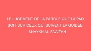 LE JUGEMENT DE LA PAROLE QUE LA PAIX SOIT SUR CEUX QUI SUIVENT LA GUIDÉE  |  SHAYKH AL-FAWZAN
