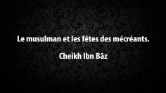 Le musulman et les fêtes des mécréants – Cheikh Ibn Bâz