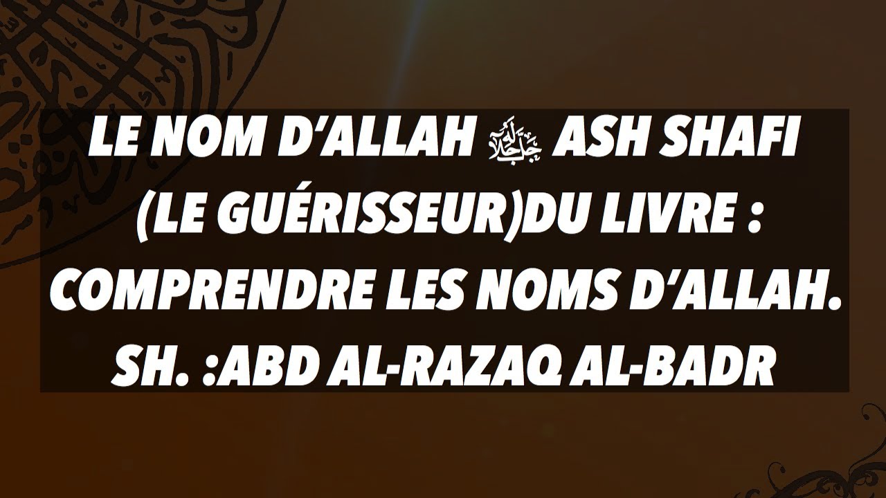 LE NOM D’ALLAH ﷻ ASH SHAFI (LE GUÉRISSEUR)LIVRE : COMPRENDRE LES NOMS D’ALLAH. SH.ABD ALRAZAQ ALBADR