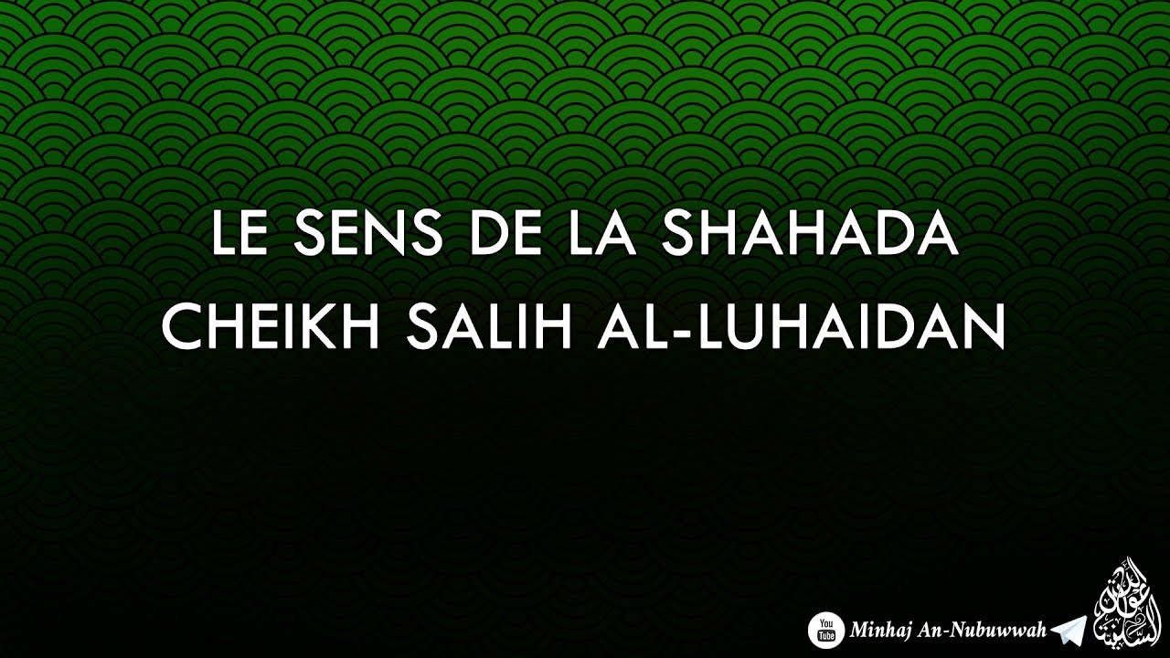 Le sens de la Shahada – Cheikh Salih Al-Luhaidan