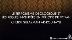 Le terrorisme idéologique et les règles inventées en période de fitnah – Cheikh Sulayman Ar-Rouhaily