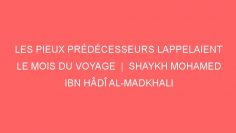 LES PIEUX PRÉDÉCESSEURS LAPPELAIENT LE MOIS DU VOYAGE  |  SHAYKH MOHAMED IBN HÂDÎ AL-MADKHALI