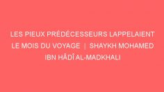 LES PIEUX PRÉDÉCESSEURS LAPPELAIENT LE MOIS DU VOYAGE  |  SHAYKH MOHAMED IBN HÂDÎ AL-MADKHALI