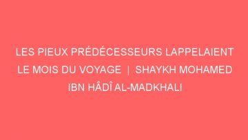 LES PIEUX PRÉDÉCESSEURS LAPPELAIENT LE MOIS DU VOYAGE  |  SHAYKH MOHAMED IBN HÂDÎ AL-MADKHALI