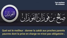 LES PROCHES PARENTS SONT PRIORITAIRES SUR LE VOISIN DANS L’ATTRIBUTION DE LA ZAKÂT / SHAYKH FAWZAN