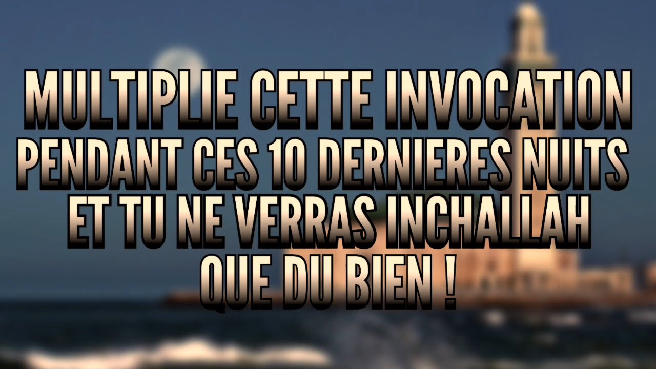 MULTIPLIE CETTE INVOCATION PENDANT CES DIX DERNIÈRES NUITS, ET TU NE VERRAS QUE DU BIEN.