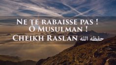 Ne te rabaisses pas ! Ô Musulman ! Cheikh Raslan حفظه الله