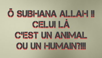 Ô SUBHANA ALLAH !! CELUI LÀ C’EST UN ANIMAL OU UN HUMAIN?!!!