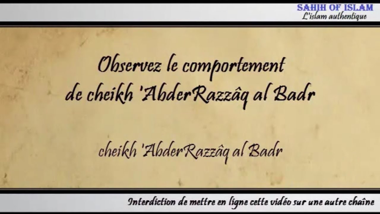Observez le comportement de cheikh AbderRazzâq al Badr