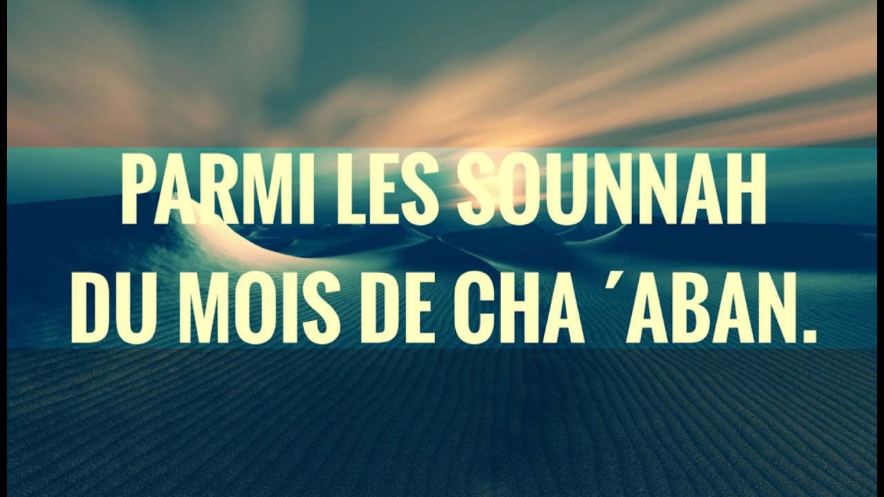 PARMI LES SOUNNAH DU MOIS DE CHA ´ABAN.