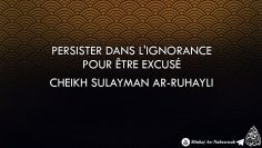 Persister dans lignorance pour être excusé ? – Cheikh Sulayman Ar-Ruhayli