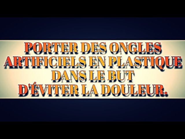 PORTER DES ONGLES ARTIFICIELS EN PLASTIQUE  DANS LE BUT DÉVITER LA DOULEUR.