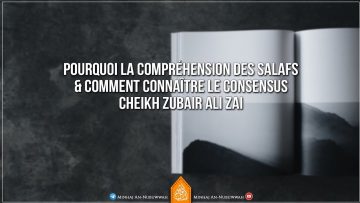Pourquoi la compréhension des Salafs & comment connaître le consensus – Cheikh Zubair Ali Zai