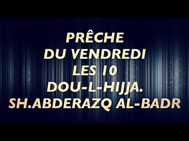 PRÊCHE DU VENDREDI : LES 10 DOU-L-HIJJA.SH.ABDERAZAQ AL-BADR.