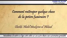 Comment rattraper une chose ratée dans la prière funéraire ? -Cheikh Abdelmouhsine al Abbad-