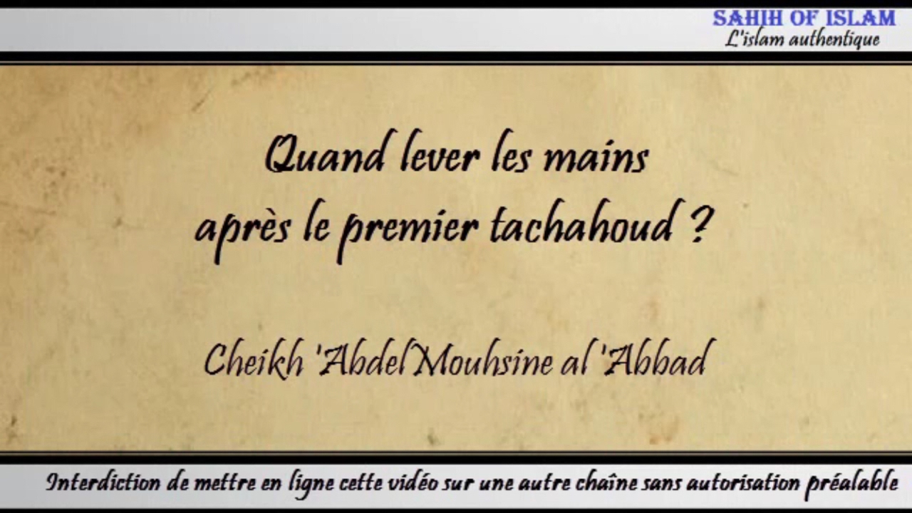 Quand lever les mains après le premier tachahoud ? – Cheikh Abdelmouhsine al Abbâd