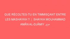 QUE RÉCOLTES-TU EN TIMMISÇANT ENTRE LES MASHAYKH ?  |  SHAYKH MOUHAMMAD AMÂN AL-DJÂMIY رحمه الله