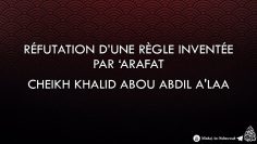 Réfutation d’une règle inventée par ‘Arafat – Cheikh Khalid Abou Abdil Alaa