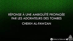 Réponse à une ambiguïté  propagée par les adorateurs des tombes –  Cheikh Al-Fawzan