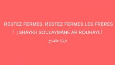 RESTEZ FERMES, RESTEZ FERMES LES FRÈRES !  | SHAYKH SOULAYMÂNE AR ROUHAYLÎ  حفظه الله