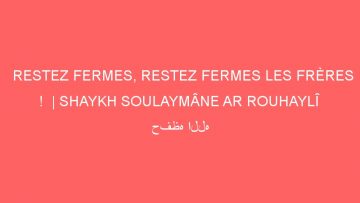 RESTEZ FERMES, RESTEZ FERMES LES FRÈRES !  | SHAYKH SOULAYMÂNE AR ROUHAYLÎ  حفظه الله