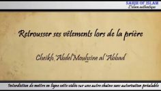 Retrousser ses vêtements lors de la prière – Cheikh Abdelmouhsine al Abbâd