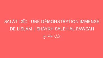 SALÂT L3ÎD : UNE DÉMONSTRATION IMMENSE DE LISLAM  | SHAYKH SALEH AL-FAWZAN حفظه الله