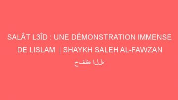 SALÂT L3ÎD : UNE DÉMONSTRATION IMMENSE DE LISLAM  | SHAYKH SALEH AL-FAWZAN حفظه الله