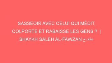 SASSEOIR AVEC CELUI QUI MÉDIT, COLPORTE ET RABAISSE LES GENS ?  | SHAYKH SALEH AL-FAWZAN حفظه الله
