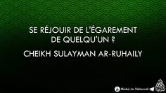 Se réjouir de légarement de quelqun ? – Cheikh Sulayman Ar-Ruhaily