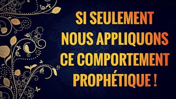 SI SEULEMENT NOUS APPLIQUONS  CE COMPORTEMENT PROPHÉTIQUE !