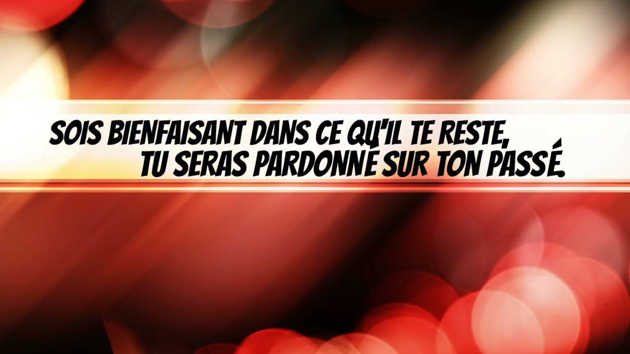 SOIS BIENFAISANT DANS CE QUIL TE RESTE, TU SERAS PARDONNÉ SUR TON PASSÉ.