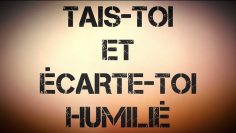 TAIS-TOI ET ÉCARTE-TOI HUMILIÉ !