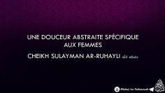 Une douceur abstraite spécifique aux Femmes – Cheikh Sulayman Ar-Ruhayli حفظه الله