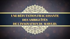 UNE RÉFUTATION FRACASSANTE  DES AMBIGUÏTÉS  DE L’INNOVATION DU MAWLID.