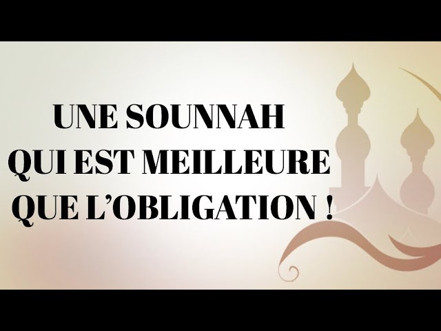 UNE SOUNNAH QUI EST MEILLEURE QUE L’OBLIGATION !