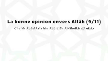 La bonne opinion envers Allâh (9/11) | Cheikh AbdelAzîz bin AbdiLlâh Âl-Sheikh حفظه الله