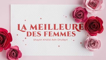 LA MEILLEURE DES FEMMES – Shaykh Khâlid Adh-Dhufayrî