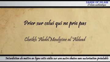 Prier sur celui qui ne prie pas – Cheikh Abdelmouhsine al Abbâd