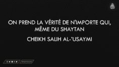ON PREND LA VÉRITÉ DE NIMPORTE QUI, MÊME DU SHAYTAN – Cheikh Salih Al-Usaymi