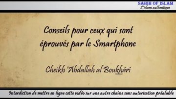 Conseils pour ceux qui sont éprouvés par le Smartphone – Cheikh Abdallah al Boukhârî