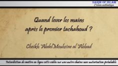 Quand lever les mains après le premier tachahoud ? – Cheikh Abdelmouhsine al Abbâd