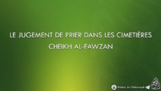 LE JUGEMENT DE PRIER DANS LES CIMETIÈRES – Cheikh Al-Fawzan