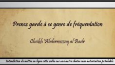 Prenez garde à ce genre de fréquentation – Cheikh AbderRazzâq al Badr