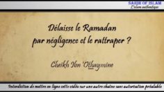 Délaisser le Ramadan par négligence et le rattraper – Cheikh ibn Othaymîne