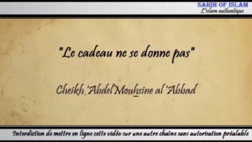 « Le cadeau ne se donne pas » – Cheikh Abdelmouhsine al Abbâd