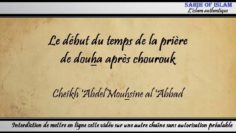 Le début du temps de la prière de doha après chourouk – Cheikh Abdelmouhsine al Abbâd