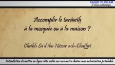 Accomplir le tarâwîh à la mosquée ou à la maison – Cheikh Sad ibn Nâsser ach-Chathrî